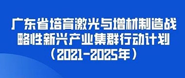 转载|《广东省培育激光与增材制造战略性新兴产业集群行动计划（2021-2025年）》图解